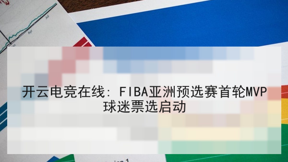 开云电竞在线: FIBA亚洲预选赛首轮MVP球迷票选启动 开云电竞在线: FIBA亚洲预选赛首轮MVP球迷票选启动