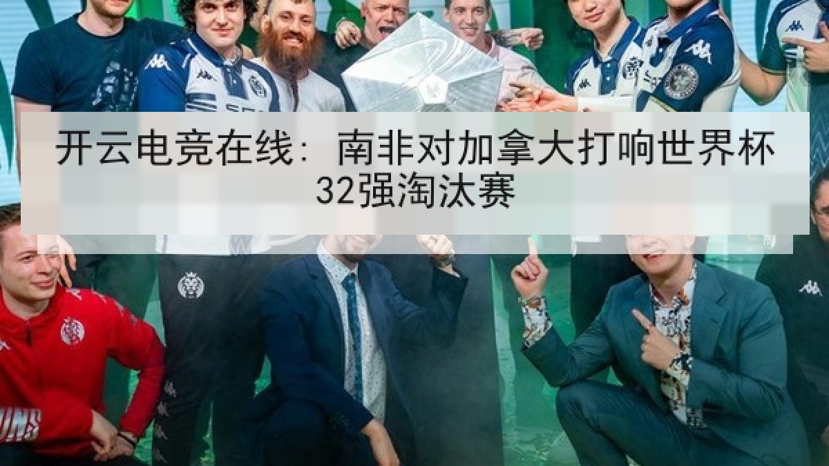 开云电竞在线: 南非对加拿大打响世界杯32强淘汰赛