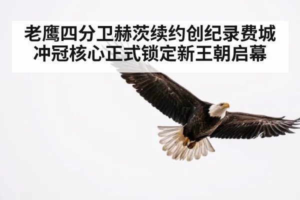 老鹰四分卫赫茨续约创纪录费城冲冠核心正式锁定新王朝启幕