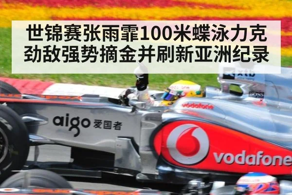 世锦赛张雨霏100米蝶泳力克劲敌强势摘金并刷新亚洲纪录