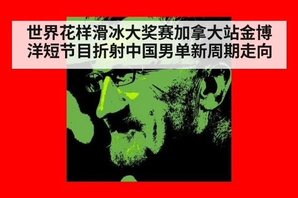 世界花样滑冰大奖赛加拿大站金博洋短节目折射中国男单新周期走向